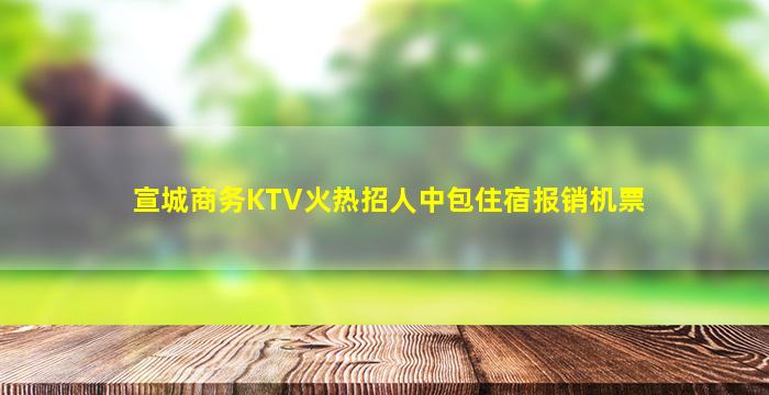 宣城商务KTV火热招人中包住宿报销机票