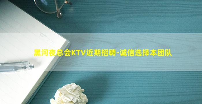 黑河夜总会KTV近期招聘-诚信选择本团队